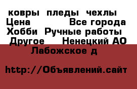 ковры ,пледы, чехлы › Цена ­ 3 000 - Все города Хобби. Ручные работы » Другое   . Ненецкий АО,Лабожское д.